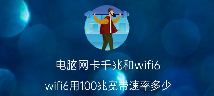 电脑网卡千兆和wifi6 wifi6用100兆宽带速率多少？